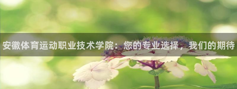 J9官方正版app娱乐：安徽体育运动职业技术学院：您