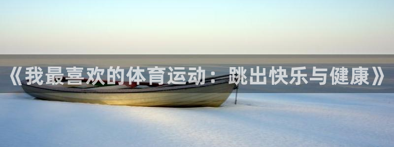J9官方正版app娱乐是那个系列的台子：《我最喜欢的