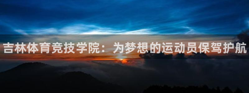 J9官网下载招商电话是多少号码：吉林体育竞技学院：为梦想的运