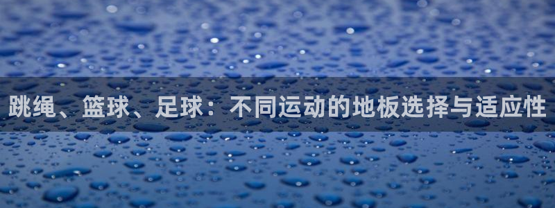 J9官网下载平台是正规平台吗安全吗：跳绳、篮球、足球：不同运