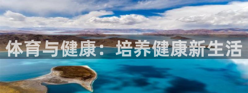 J9官方正版app娱乐代理怎么样：体育与健康：培养健康新生活