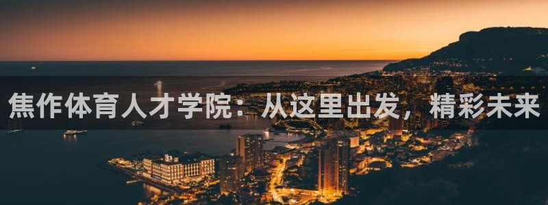 J9官网下载注册：焦作体育人才学院：从这里出发，精彩未来
