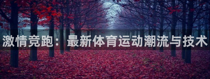 J9官方正版app集团E.ON：激情竞跑：最新体育运动潮流与